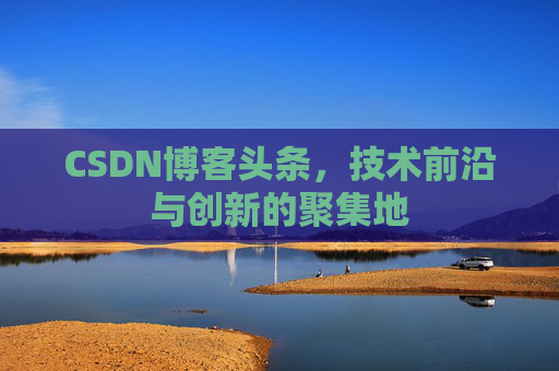 CSDN博客头条，技术前沿与创新的聚集地